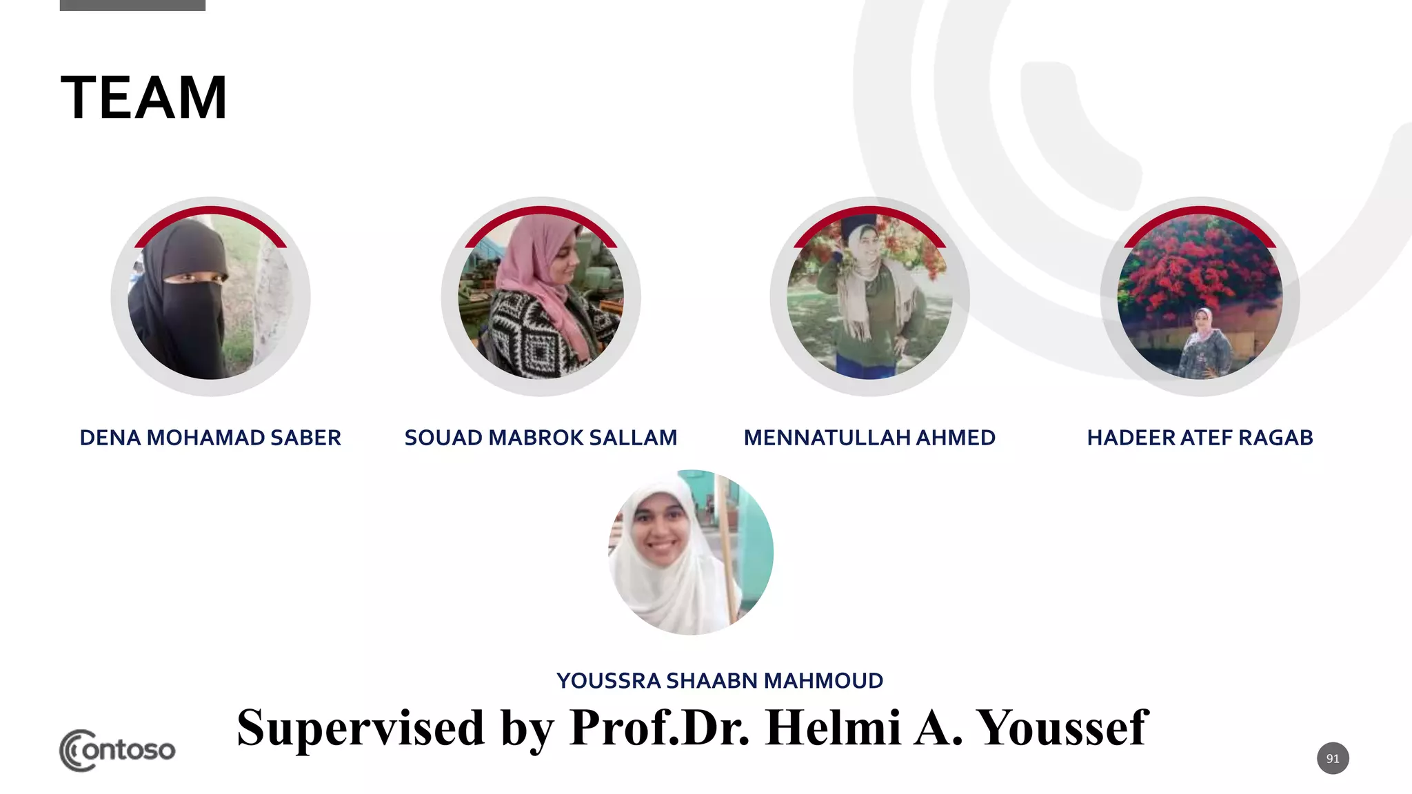 TEAM
DENA MOHAMAD SABER SOUAD MABROK SALLAM MENNATULLAH AHMED HADEER ATEF RAGAB
91
YOUSSRA SHAABN MAHMOUD
Supervised by Prof.Dr. Helmi A. Youssef
 