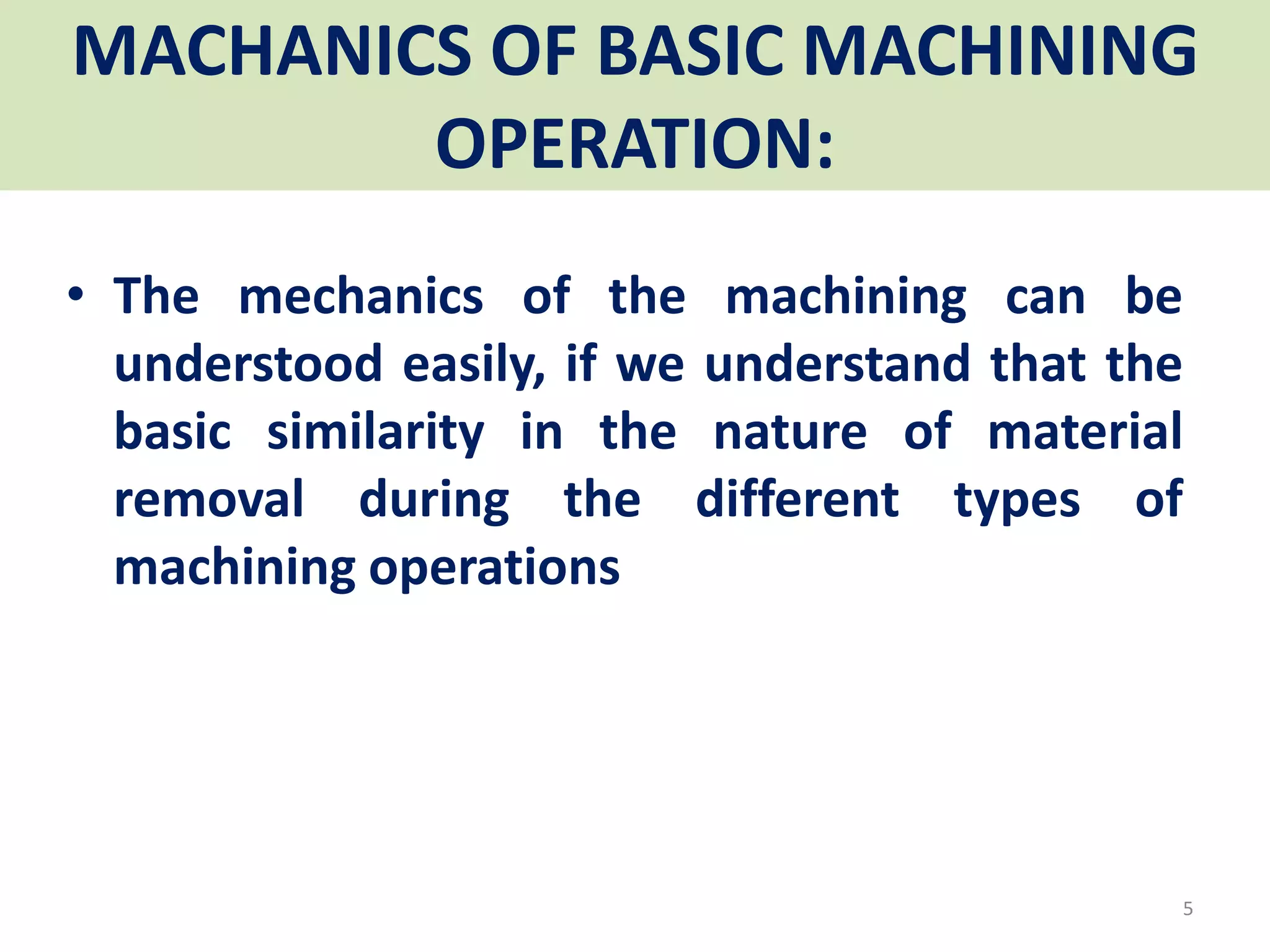 MACHANICS OF BASIC MACHINING
OPERATION:
• The mechanics of the machining can be
understood easily, if we understand that the
basic similarity in the nature of material
removal during the different types of
machining operations
5
 