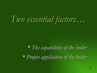 Two essential factors… The capabilities of the boiler Proper application of the boiler 