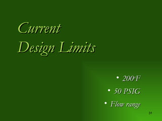 Current Design Limits 200 o F 50 PSIG Flow range 