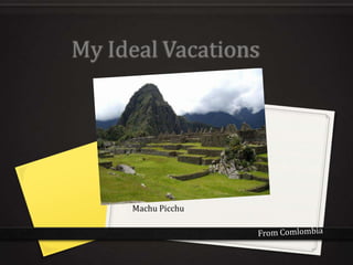 My Ideal Vacations




     Machu Picchu
 