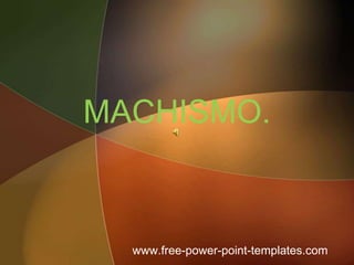 MACHISMO.



  www.free-power-point-templates.com
 