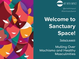 #Poetry4MentalHealth
#Movies4MentalHealth
#Poetry4MentalHealth
@artwithimpact
#SanctuarySpace
Welcome to
Sanctuary
Space!
Today’s event:
Mulling Over
Machismo and Healthy
Masculinities
 