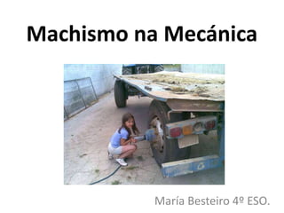 Machismo na Mecánica
María Besteiro 4º ESO.
 