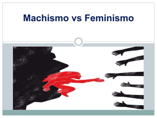 Machismo vs Feminismo 
 