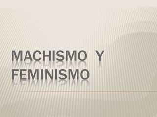 MACHISMO Y 
FEMINISMO 
 
