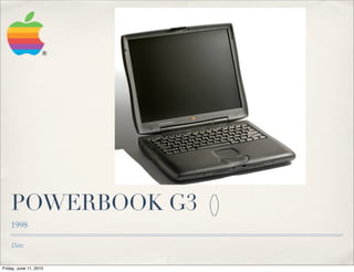 POWERBOOK G3 ()
    1998

    Date


Friday, June 11, 2010
 