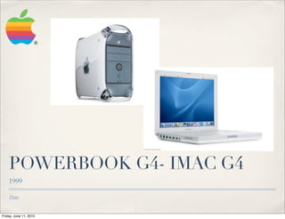 POWERBOOK G4- IMAC G4
    1999

    Date


Friday, June 11, 2010
 