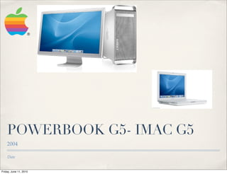 POWERBOOK G5- IMAC G5
    2004

    Date


Friday, June 11, 2010
 