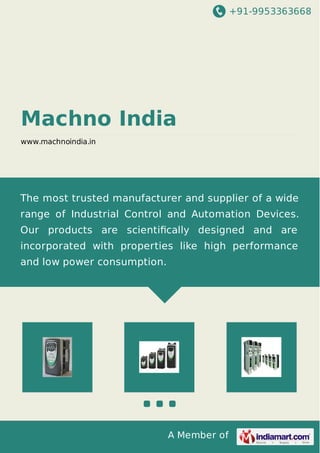+91-9953363668 
Machno India 
www.machnoindia.in 
The most trusted manufacturer and supplier of a wide 
range of Industrial Control and Automation Devices. 
Our products are scientifically designed and are 
incorporated with properties like high performance 
and low power consumption. 
A Member of 
 