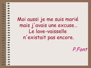 Moi aussi je me suis marié  mais j'avais une excuse… Le lave-vaisselle  n'existait pas encore. P.Font 
