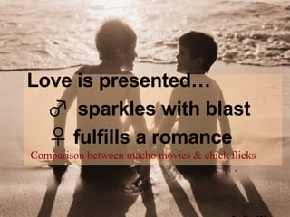 Love is presented…   ♂  sparkles with  blast    ♀  fulfills a romance   Comparison between macho movies & chick flicks   Anita Wu 