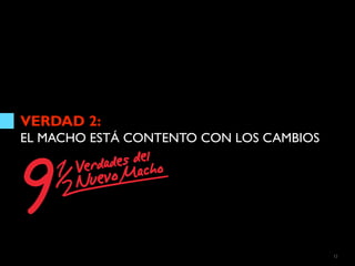 VERDAD 2:
EL MACHO ESTÁ CONTENTO CON LOS CAMBIOS




                                         12
 
