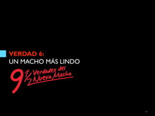 VERDAD 6:
UN MACHO MÁS LINDO




                     40
 