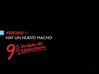 VERDAD 1:
HAY UN NUEVO MACHO




                     9
 
