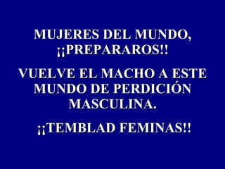 MUJERES DEL MUNDO, ¡¡PREPARAROS!! VUELVE EL MACHO A ESTE MUNDO DE PERDICIÓN MASCULINA. ¡¡TEMBLAD FEMINAS!! 