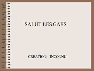 SALUT LES GARS CRÉATION:  INCONNU 