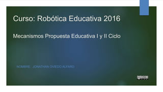 Curso: Robótica Educativa 2016
Mecanismos Propuesta Educativa I y II Ciclo
NOMBRE: JONATHAN OVIEDO ALFARO
 
