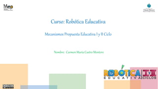 Curso: Robótica Educativa
Mecanismos Propuesta Educativa I y II Ciclo
Nombre: Carmen María Castro Montero
 