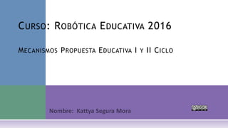 CURSO: ROBÓTICA EDUCATIVA 2016
MECANISMOS PROPUESTA EDUCATIVA I Y II CICLO
 