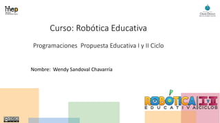 Curso: Robótica Educativa
Programaciones Propuesta Educativa I y II Ciclo
Nombre: Wendy Sandoval Chavarría
 