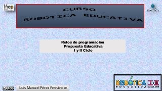 Luis Manuel Pérez Fernández
Retos de programación
Propuesta Educativa
I y II Ciclo
 
