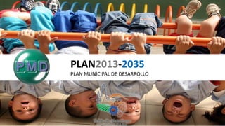 PLAN2013-2035
PLAN MUNICIPAL DE DESARROLLO
 