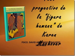 Test
        proyectivo de
          la “figura
         humana” de
            Karen
          Machover
PSICO. DAVID ARMANDO BENAVIDES
            MORALES
 