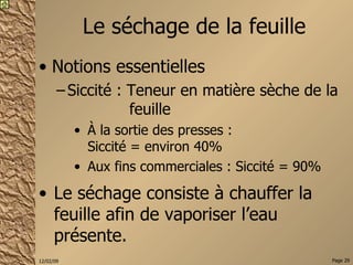 Le séchage de la feuille Notions essentielles Siccité : Teneur en matière sèche de la  feuille À la sortie des presses :  Siccité = environ 40% Aux fins commerciales : Siccité = 90% Le séchage consiste à chauffer la feuille afin de vaporiser l’eau présente. 