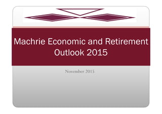 November 2015
Machrie Economic and Retirement
Outlook 2015
 