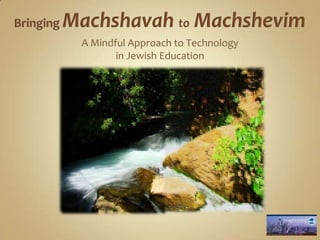 Bringing MachshavahtoMachshevim A Mindful Approach to Technologyin Jewish Education 