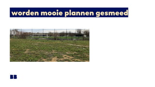 worden mooie plannen gesmeed
 