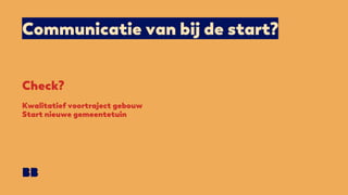 Communicatie van bij de start?
Check?
Kwalitatief voortraject gebouw
Start nieuwe gemeentetuin
 