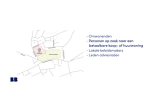 - Omwonenden
- Personen op zoek naar een
betaalbare koop- of huurwoning
- Lokale beleidsmakers
- Leden adviesraden
 