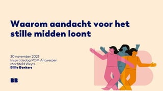 Waarom aandacht voor het
stille midden loont
30 november 2023
Inspiratiedag POM Antwerpen
Machteld Weyts
Billie Bonkers
 