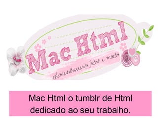 Mac Html o tumblr de Html dedicado ao seu trabalho. 