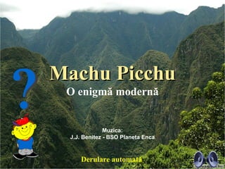 Machu Picchu
 O enigmă modernă


              Muzica:
 J.J. Benitez - BSO Planeta Enca



    Derulare automată
 