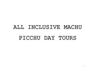 1
ALL INCLUSIVE MACHU
PICCHU DAY TOURS
 