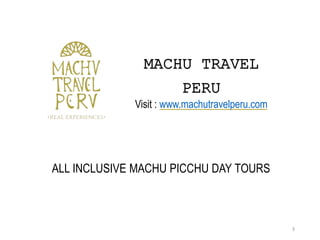 MACHU TRAVEL
PERU
Visit : www.machutravelperu.com
3
ALL INCLUSIVE MACHU PICCHU DAY TOURS
 
