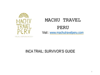 MACHU TRAVEL
PERU
Visit : www.machutravelperu.com
3
INCA TRAIL: SURVIVOR’S GUIDE
 