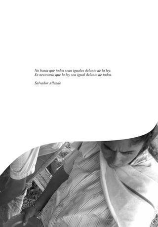 No basta que todos sean iguales delante de la ley.
Es necesario que la ley sea igual delante de todos.
Salvador Allende
 