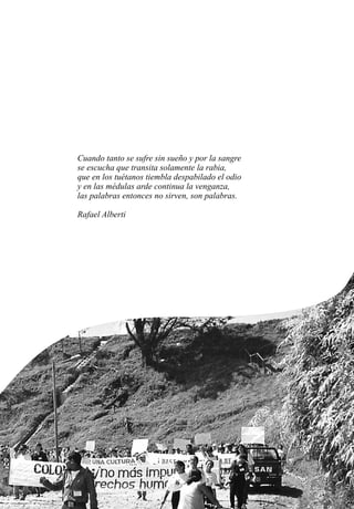 Cuando tanto se sufre sin sueño y por la sangre
se escucha que transita solamente la rabia,
que en los tuétanos tiembla despabilado el odio
y en las médulas arde continua la venganza,
las palabras entonces no sirven, son palabras.
Rafael Alberti
 