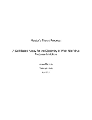 Master’s Thesis Proposal


A Cell Based Assay for the Discovery of West Nile Virus
                 Protease Inhibitors


                      Jason Machula

                      Wolkowicz Lab

                        April 2012
 