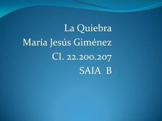 La Quiebra
María Jesús Giménez
CI. 22.200.207
SAIA B
 