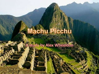 Machu Picchu A study by Alex Wheeldon 