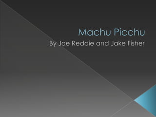 Machu Picchu By Joe Reddie and Jake Fisher 