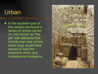 Urban In the southern part of this section are found a series of niches carved on rock known as "the jail" with elements that include man size niches, stone rings would have served to hold the prisoner's arms, and underground dungeons.   