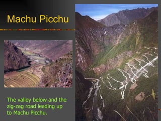 Machu Picchu The valley below and the zig-zag road leading up to Machu Picchu. 