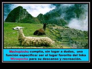 Machupicchu cumplía, sin lugar a dudas, una
función específica: ser el lugar favorito del Inka
Wiraqocha para su descanso y recreación.
11/17/13 10:00 PM

13

 