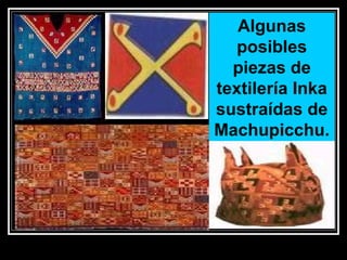 Algunas
posibles
piezas de
textilería Inka
sustraídas de
Machupicchu.

11/17/13 10:00 PM

42

 